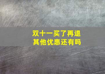 双十一买了再退 其他优惠还有吗